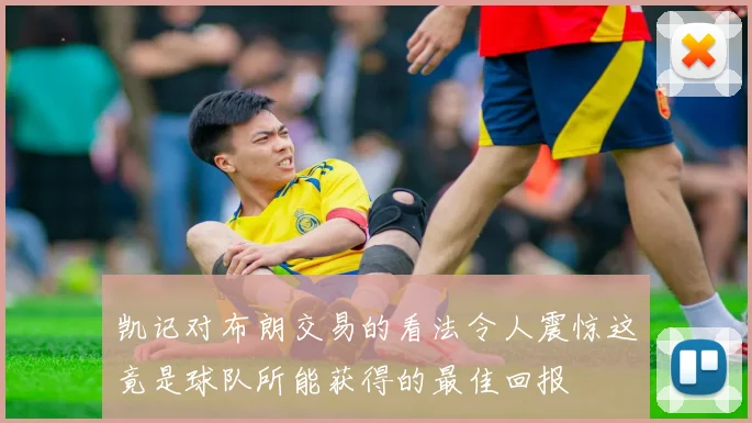 凯记对布朗交易的看法令人震惊这竟是球队所能获得的最佳回报