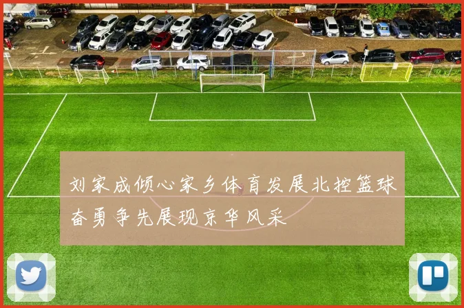 刘家成倾心家乡体育发展北控篮球奋勇争先展现京华风采